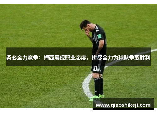 务必全力竞争:梅西展现职业态度,拼尽全力为球队争取胜利